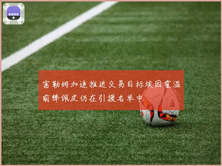 富勒姆加速推进交易目标埃因霍温前锋佩皮仍在引援名单中