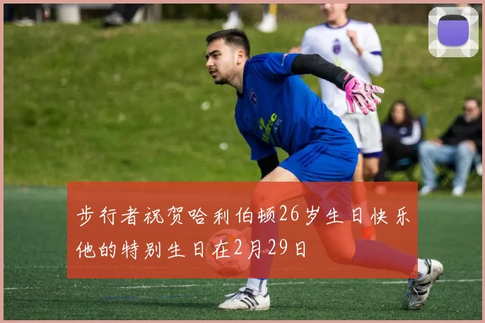 步行者祝贺哈利伯顿26岁生日快乐他的特别生日在2月29日