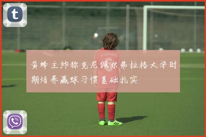 黄蜂主帅称克尼佩尔弗拉格大学时期培养赢球习惯基础扎实